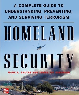 Homeland Security: A Complete Guide to Understanding, Preventing, and Surviving Terrorism - Sauter, Mark, and Carafano, James, and Sauter Mark