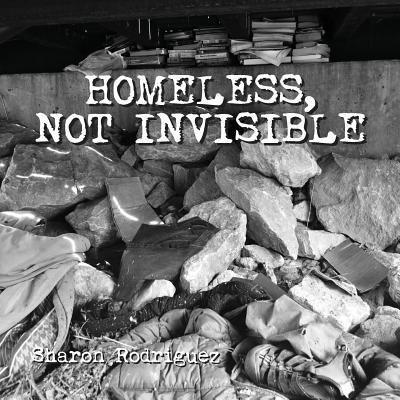 Homeless, not Invisible - Rodriguez, Sharon (Photographer)