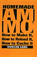 Homemade Ammo: How to Make It, How to Reload It, How to Cache It