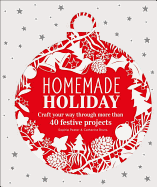 Homemade Holiday: Craft Your Way Through More Than 40 Festive Projects