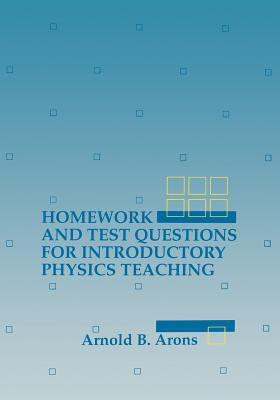 Homework and Test Questions for Introductory Physics Teaching - Arons, Arnold B.