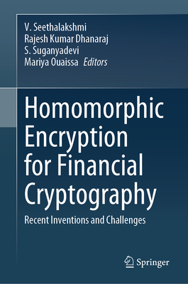 Homomorphic Encryption for Financial Cryptography: Recent Inventions and Challenges - Seethalakshmi, V. (Editor), and Dhanaraj, Rajesh Kumar (Editor), and Suganyadevi, S. (Editor)
