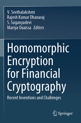 Homomorphic Encryption for Financial Cryptography: Recent Inventions and Challenges - Seethalakshmi, V. (Editor), and Dhanaraj, Rajesh Kumar (Editor), and Suganyadevi, S. (Editor)