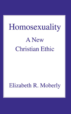 Homosexuality: A New Christian Ethic - Moberly, Elizabeth R
