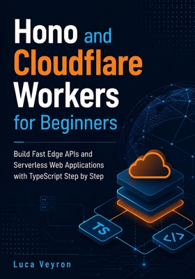 Hono and Cloudflare Workers for Beginners: Build Fast Edge APIs and Serverless Web Applications with TypeScript Step by Step - Veyron, Luca