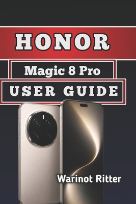 Honor Magic 8 Pro User Guide: Master Every Features, Camera System, and Performance Optimization - Ritter, Warinot