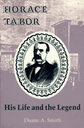 Horace Tabor: His Life and the Legend