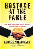 Hostage at the Table: How Leaders can Overcome Conflict, Influence Others and Raise Performance