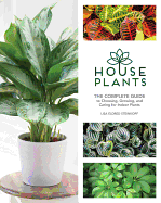 Houseplants: The Complete Guide to Choosing, Growing, and Caring for Indoor Plants