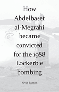 How Abdelbaset al-Megrahi became convicted for the Lockerbie Bombing
