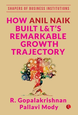 HOW ANIL NAIK BUILT L&T'S REMARKABLE GROWTH TRAJECTORY - Gopalakrishnan, R.
