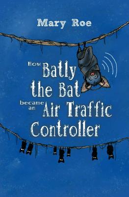 How Batly the Bat became an Air Traffic Controller - Roe, Mary