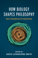 How Biology Shapes Philosophy: New Foundations for Naturalism
