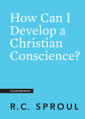 How Can I Develop a Christian Conscience? - Sproul, R C