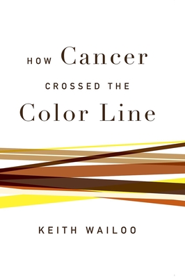 How Cancer Crossed the Color Line - Wailoo, Keith, Professor