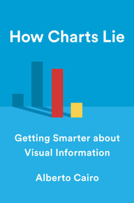 How Charts Lie: Getting Smarter about Visual Information - Cairo, Alberto