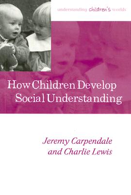 How Children Develop Social Understanding - Carpendale, Jeremy, Professor, and Lewis, Charlie, Professor