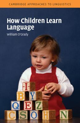 How Children Learn Language - O'Grady, William
