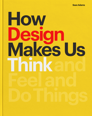 How Design Makes Us Think Hc: And Feel and Do Things - Adams, Sean