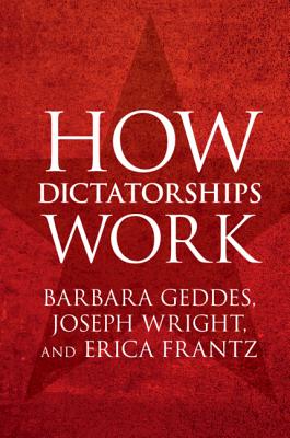How Dictatorships Work - Geddes, Barbara, and Wright, Joseph, and Frantz, Erica