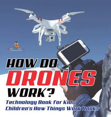 How Do Drones Work? Technology Book for Kids Children's How Things Work Books - Baby Professor