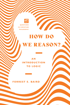 How Do We Reason?: An Introduction to Logic - Baird, Forrest E, and Dew, James K, Jr.