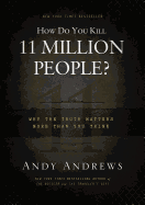 How Do You Kill 11 Million People?: Why the Truth Matters More Than You Think
