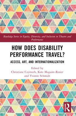 How Does Disability Performance Travel?: Access, Art, and Internationalization - Czymoch, Christiane (Editor), and Maguire-Rosier, Kate (Editor), and Schmidt, Yvonne (Editor)