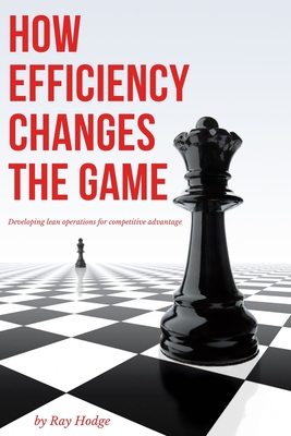 How Efficiency Changes the Game: Developing Lean Operations for Competitive Advantage - Hodge, Ray