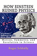 How Einstein Ruined Physics: Motion, Symmetry, and Revolution in Science
