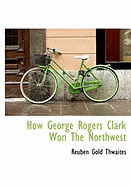 How George Rogers Clark Won the Northwest