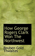 How George Rogers Clark Won the Northwest