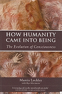 How Humanity Came Into Being: The Evolution of Consciousness
