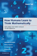 How Humans Learn to Think Mathematically: Exploring the Three Worlds of Mathematics