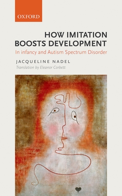 How Imitation Boosts Development: In Infancy and Autism Spectrum Disorder - Nadel, Jacqueline, and Corbett, Eleanor (Translated by)