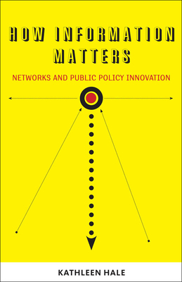 How Information Matters: Networks and Public Policy Innovation - Hale, Kathleen (Contributions by)