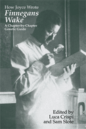 How Joyce Wrote Finnegans Wake: A Chapter-By-Chapter Genetic Guide