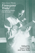 How Joyce Wrote Finnegans Wake: A Chapter-By-Chapter Genetic Guide