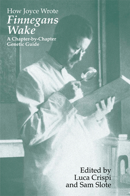 How Joyce Wrote Finnegans Wake: A Chapter-by-Chapter Genetic Guide - Crispi, Luca (Editor)