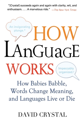How Language Works: How Babies Babble, Words Change Meaning, and Languages Live or Die - Crystal, David