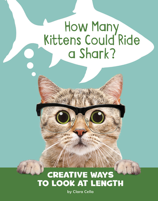 How Many Kittens Could Ride a Shark?: Creative Ways to Look at Length - Cella, Clara