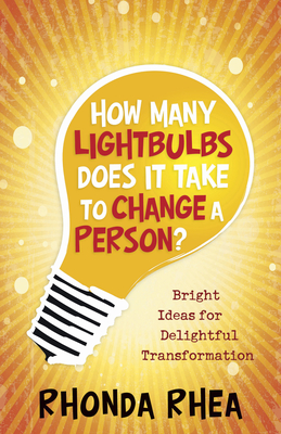How Many Lightbulbs Does It Take to Change a Person?: Bright Ideas for Delightful Transformation - Rhea, Rhonda