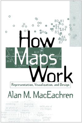 How Maps Work: Representation, Visualization, and Design - MacEachren, Alan M, PhD