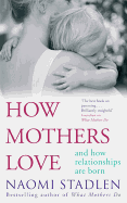 How Mothers Love: And how relationships are born