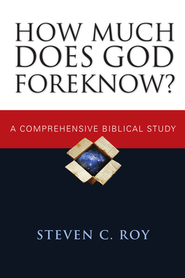 How Much Does God Foreknow?: A Comprehensive Biblical Study - Roy, Steven C
