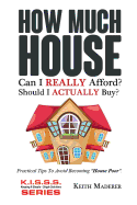How Much House... Can I Really Afford?: Practical Tips to Avoid Becoming House Poor.