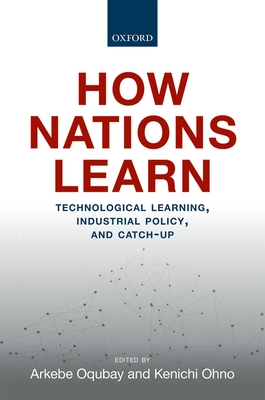 How Nations Learn: Technological Learning, Industrial Policy, and Catch-up - Oqubay, Arkebe (Editor), and Ohno, Kenichi (Editor)