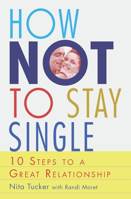 How Not To Stay Single: 10 Steps To A Great Relationship - Moret, Randi, and Tucker, Nita