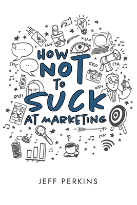 How Not to Suck At Marketing - Perkins, Jeff, and Guntner, Katherine (Editor)