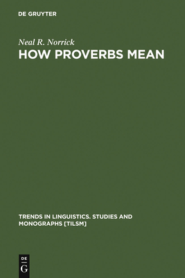 How Proverbs Mean: Semantic Studies in English Proverbs - Norrick, Neal R.